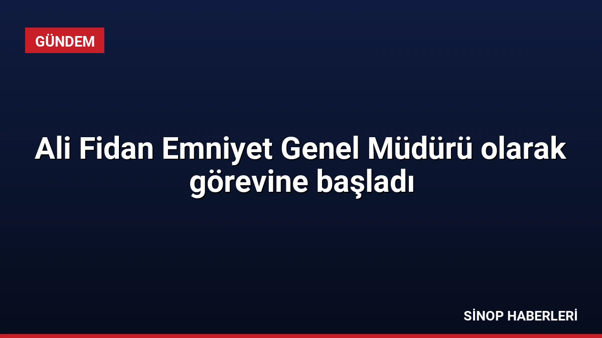 Ali Fidan Emniyet Genel Müdürü olarak görevine başladı