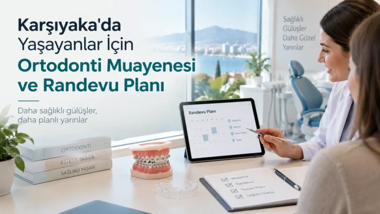 Karşıyaka’da Yaşayanlar İçin Ortodonti Muayenesi ve Randevu Planı