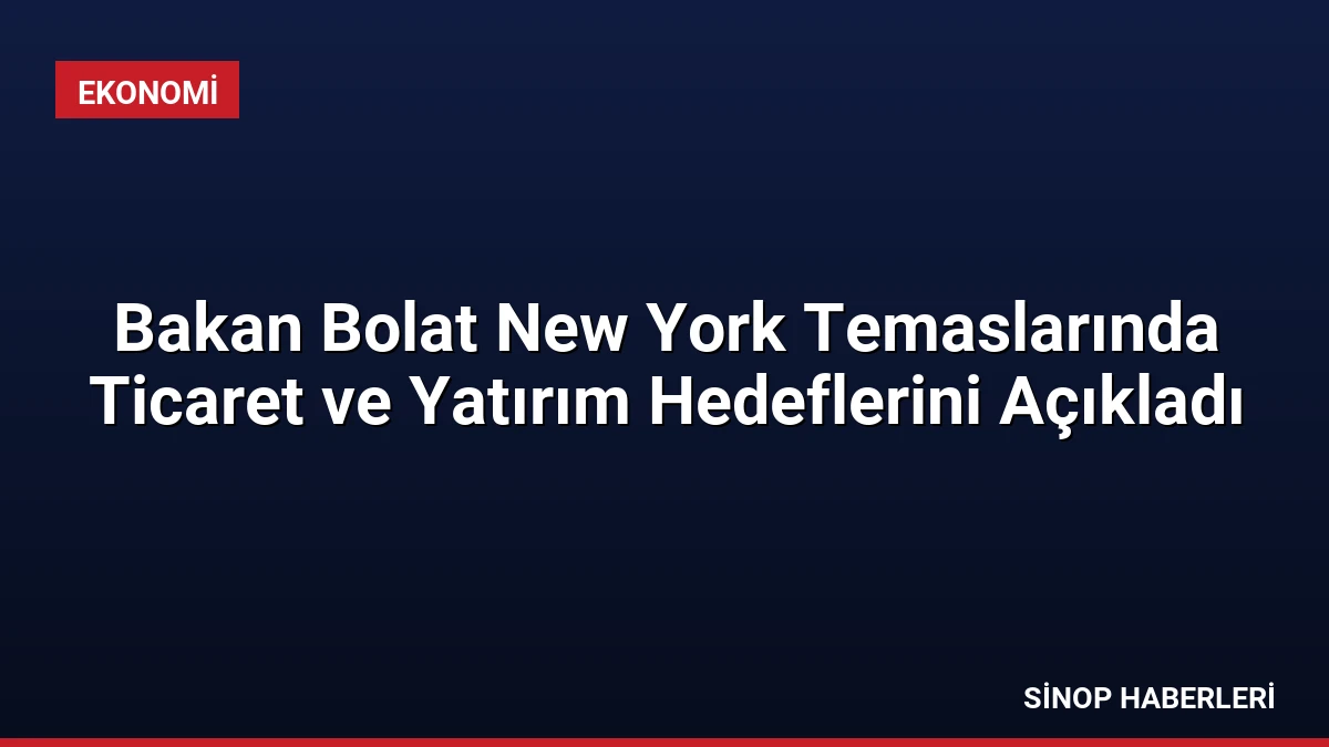 Bakan Bolat New York Temaslarında Ticaret ve Yatırım Hedeflerini Açıkladı