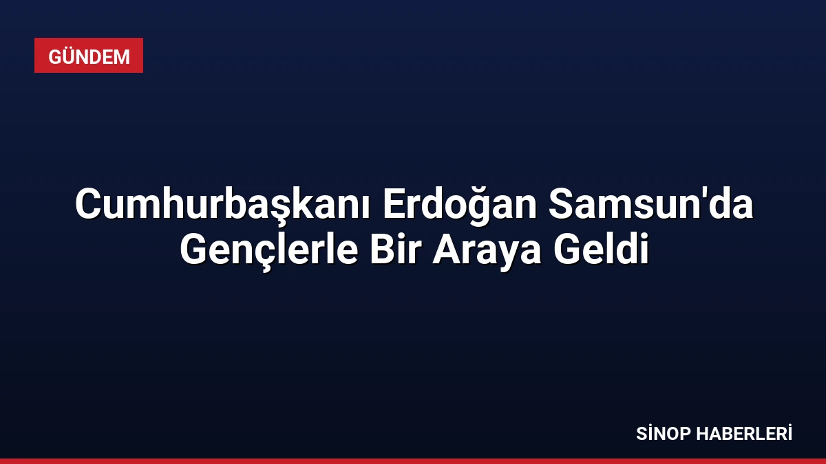 Cumhurbaşkanı Erdoğan Samsun’da Gençlerle Bir Araya Geldi