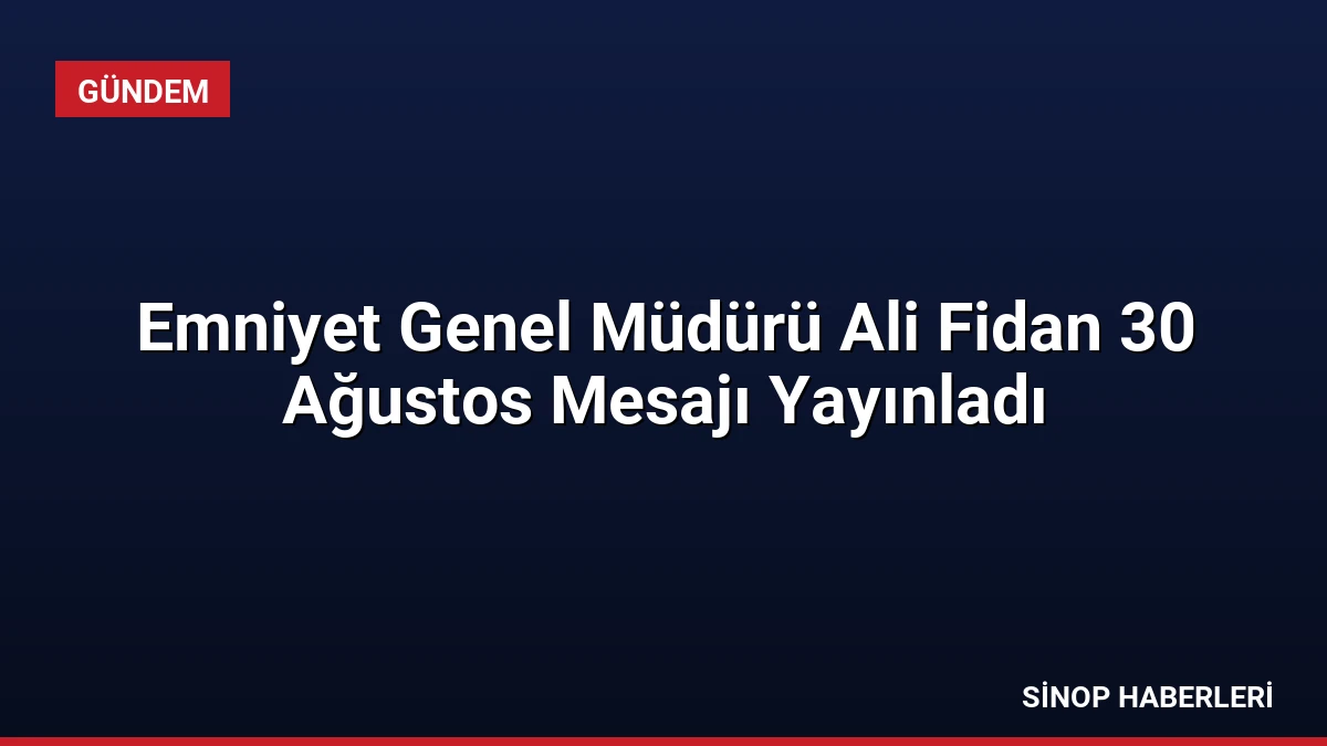 Emniyet Genel Müdürü Ali Fidan 30 Ağustos Mesajı Yayınladı