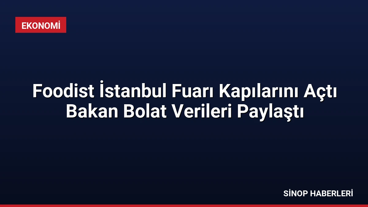 Foodist İstanbul Fuarı Kapılarını Açtı Bakan Bolat Verileri Paylaştı