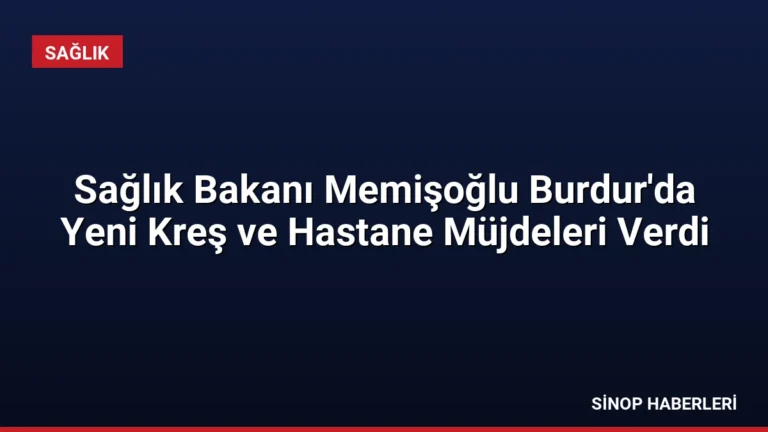 Sağlık Bakanı Memişoğlu Burdur’da Yeni Kreş ve Hastane Müjdeleri Verdi