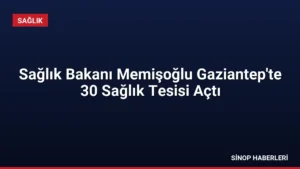 Sağlık Bakanı Memişoğlu Gaziantep’te 30 Sağlık Tesisi Açtı