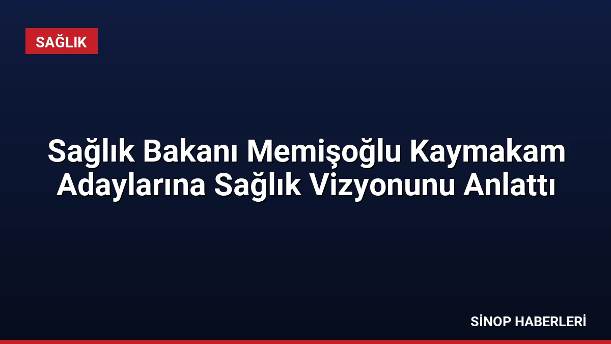Sağlık Bakanı Memişoğlu Kaymakam Adaylarına Sağlık Vizyonunu Anlattı