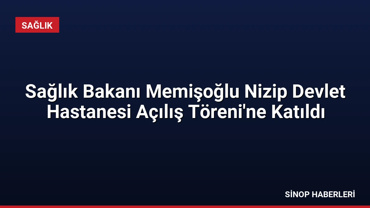 Sağlık Bakanı Memişoğlu Nizip Devlet Hastanesi Açılış Töreni’ne Katıldı