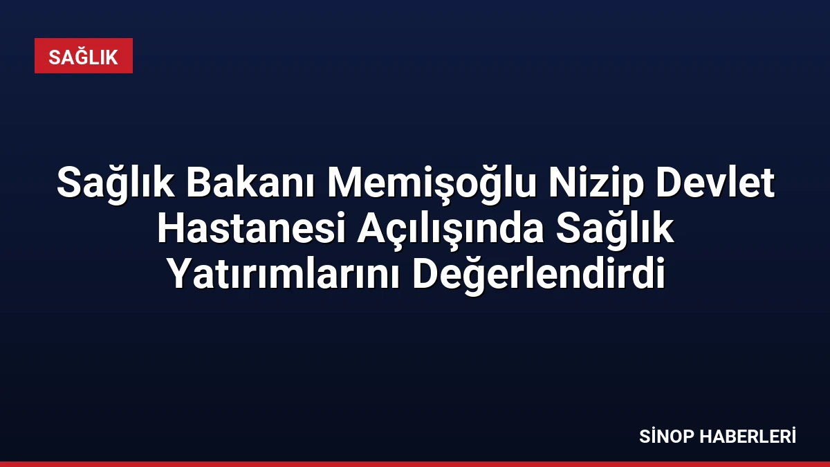Sağlık Bakanı Memişoğlu Nizip Devlet Hastanesi Açılışında Sağlık Yatırımlarını Değerlendirdi