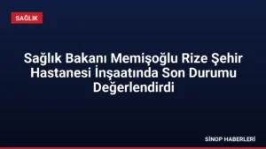 Sağlık Bakanı Memişoğlu Rize Şehir Hastanesi İnşaatında Son Durumu Değerlendirdi