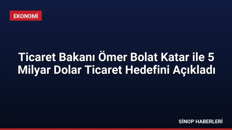 Ticaret Bakanı Ömer Bolat Katar ile 5 Milyar Dolar Ticaret Hedefini Açıkladı