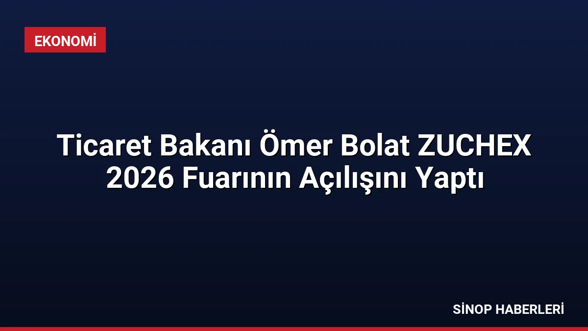 Ticaret Bakanı Ömer Bolat ZUCHEX 2026 Fuarının Açılışını Yaptı