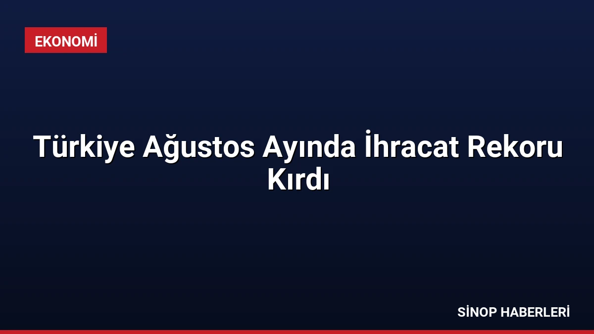 Türkiye Ağustos Ayında İhracat Rekoru Kırdı