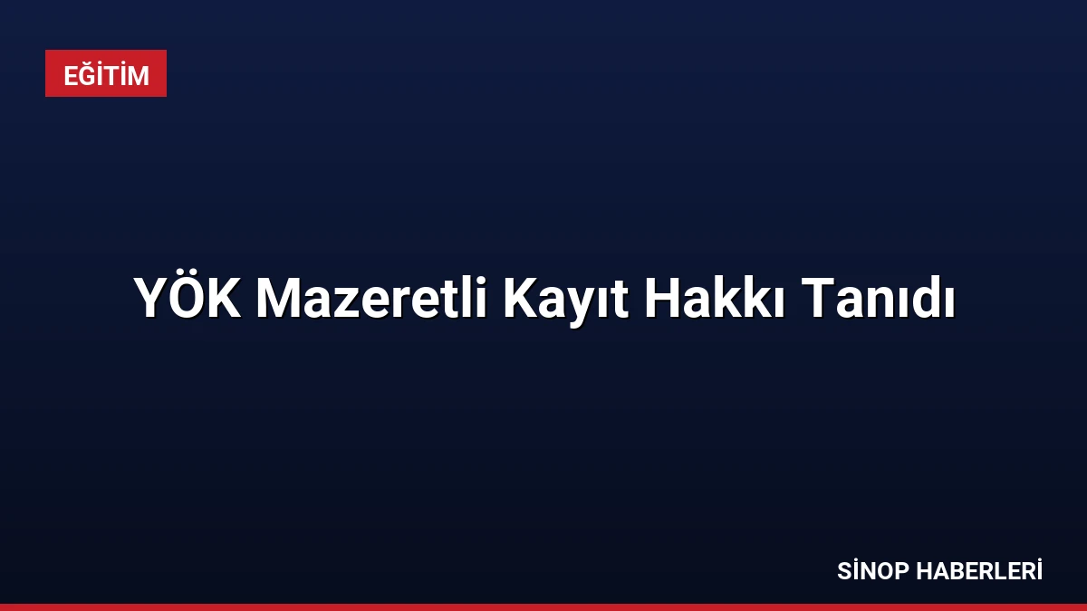 YÖK Mazeretli Kayıt Hakkı Tanıdı