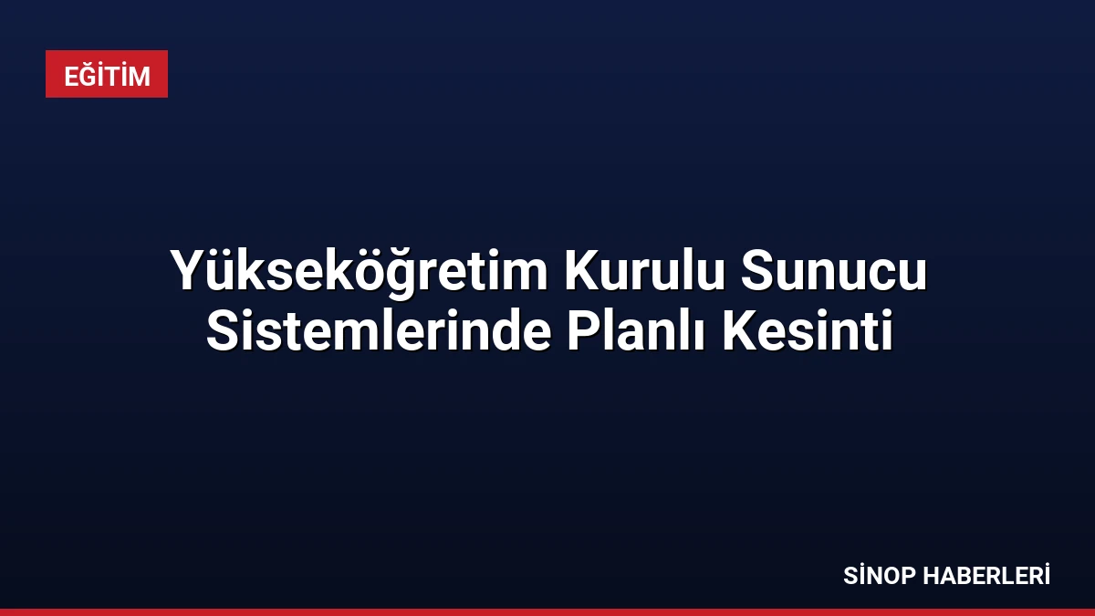 Yükseköğretim Kurulu Sunucu Sistemlerinde Planlı Kesinti