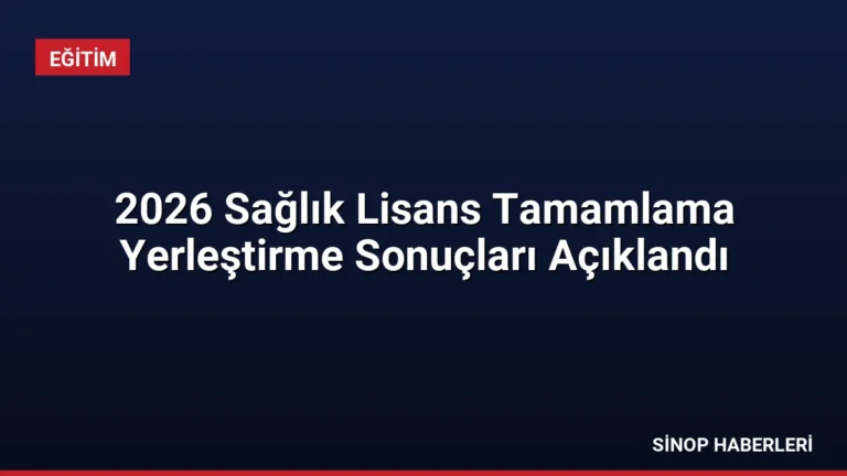2026 Sağlık Lisans Tamamlama Yerleştirme Sonuçları Açıklandı