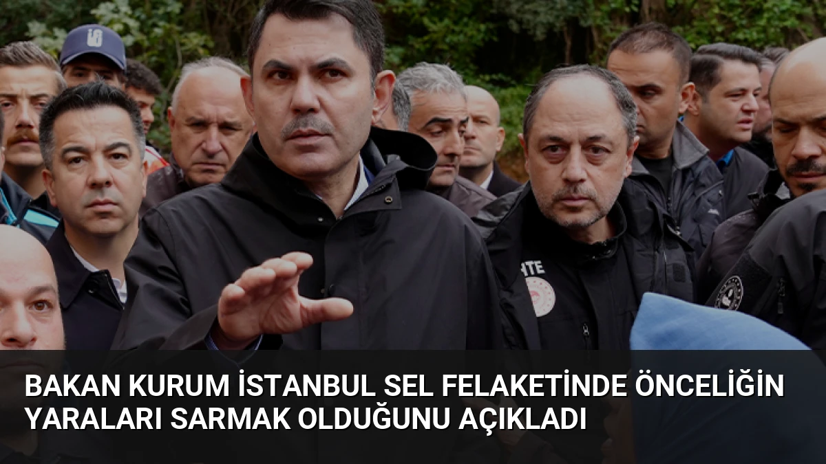Bakan Kurum İstanbul Sel Felaketinde Önceliğin Yaraları Sarmak Olduğunu Açıkladı