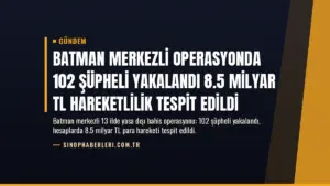 Batman Merkezli Operasyonda 102 Şüpheli Yakalandı 8.5 Milyar TL Hareketlilik Tespit Edildi