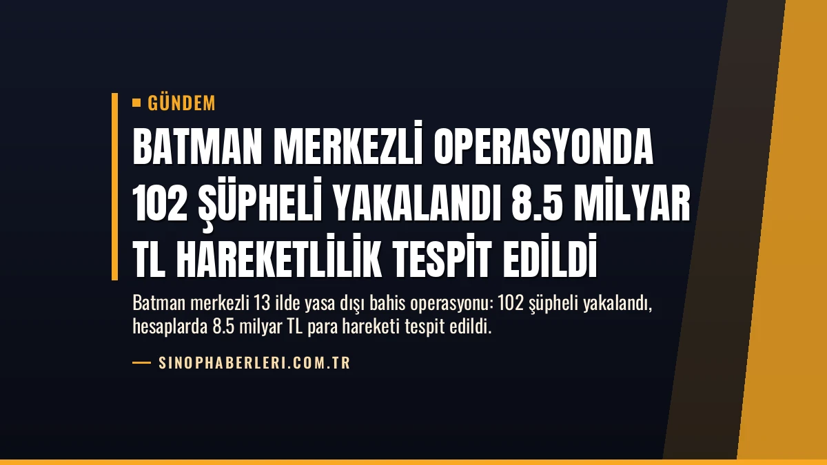 Batman Merkezli Operasyonda 102 Şüpheli Yakalandı 8.5 Milyar TL Hareketlilik Tespit Edildi