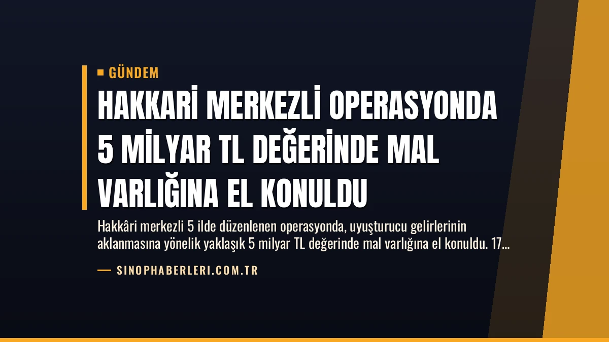 Hakkari Merkezli Operasyonda 5 Milyar TL Değerinde Mal Varlığına El Konuldu