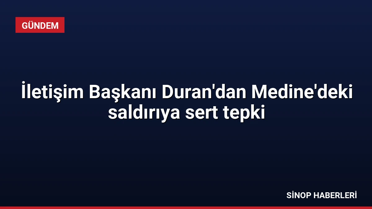 İletişim Başkanı Duran’dan Medine’deki saldırıya sert tepki