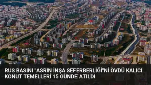Rus Basını “Asrın İnşa Seferberliği”ni Övdü Kalıcı Konut Temelleri 15 Günde Atıldı