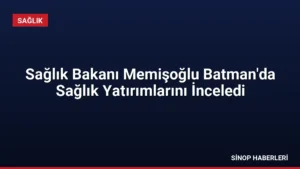 Sağlık Bakanı Memişoğlu Batman’da Sağlık Yatırımlarını İnceledi
