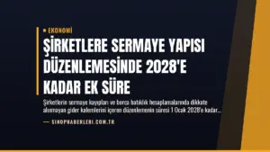 Şirketlere Sermaye Yapısı Düzenlemesinde 2028’e Kadar Ek Süre