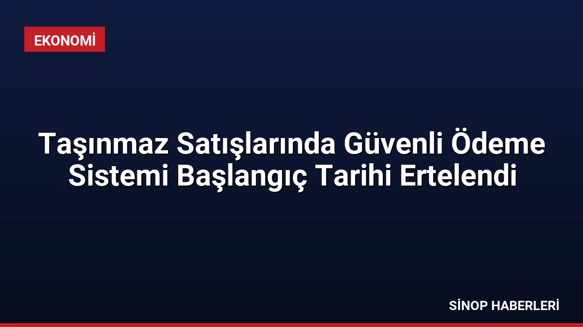 Taşınmaz Satışlarında Güvenli Ödeme Sistemi Başlangıç Tarihi Ertelendi