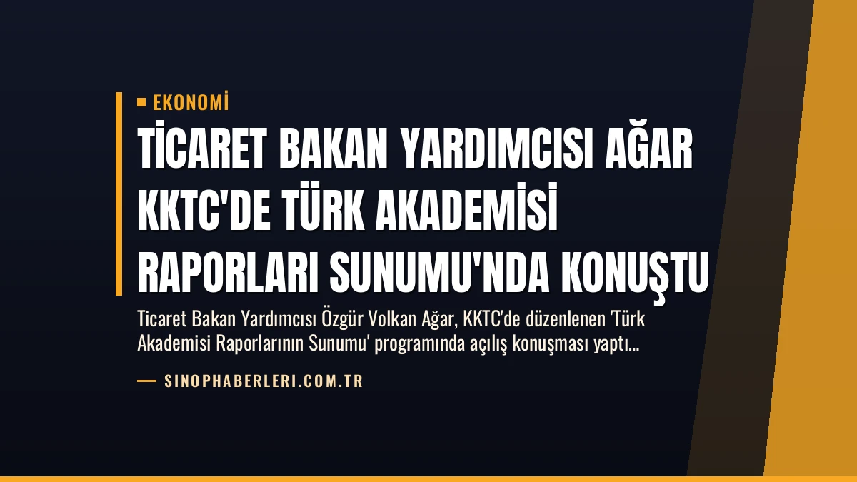 Ticaret Bakan Yardımcısı Ağar KKTC’de Türk Akademisi Raporları Sunumu’nda Konuştu