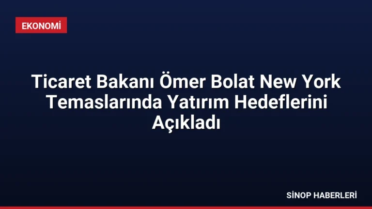 Ticaret Bakanı Ömer Bolat New York Temaslarında Yatırım Hedeflerini Açıkladı