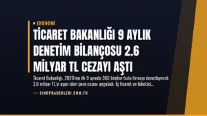 Ticaret Bakanlığı 9 Aylık Denetim Bilançosu 2.6 Milyar TL Cezayı Aştı