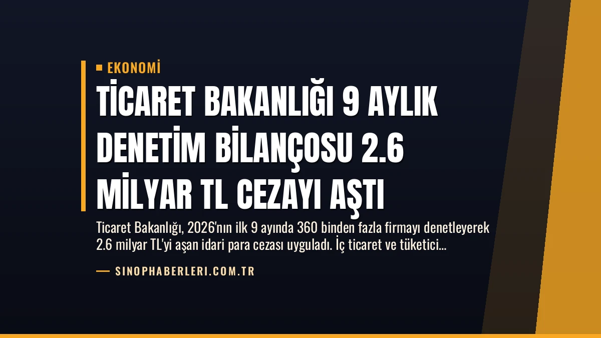 Ticaret Bakanlığı 9 Aylık Denetim Bilançosu 2.6 Milyar TL Cezayı Aştı