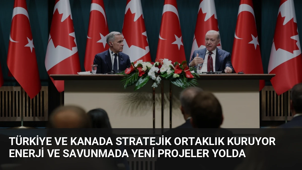 Türkiye ve Kanada Stratejik Ortaklık Kuruyor Enerji ve Savunmada Yeni Projeler Yolda