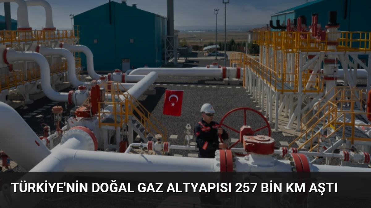 Türkiye’nin Doğal Gaz Altyapısı 257 Bin Km Aştı